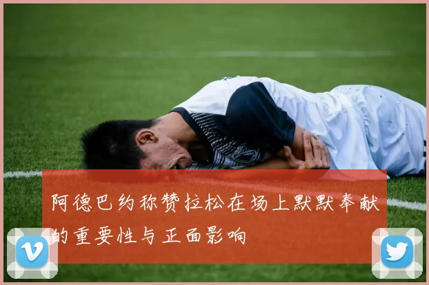 阿德巴约称赞拉松在场上默默奉献的重要性与正面影响