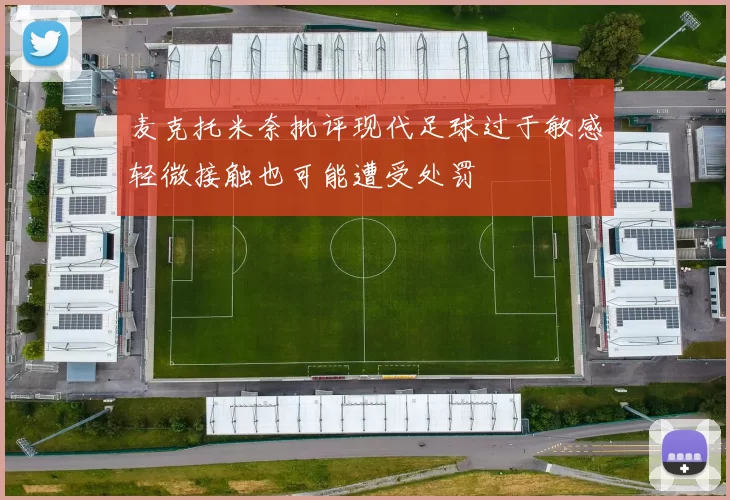 麦克托米奈批评现代足球过于敏感轻微接触也可能遭受处罚