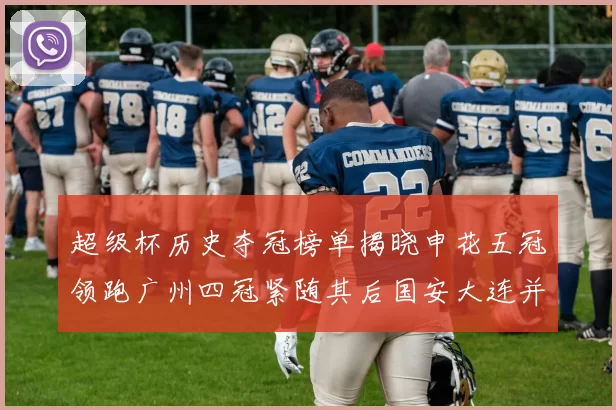 超级杯历史夺冠榜单揭晓申花五冠领跑广州四冠紧随其后国安大连并列第三