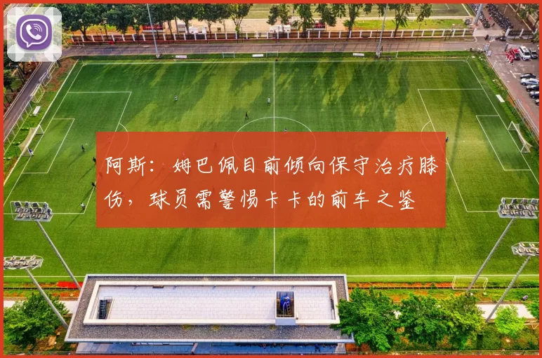 阿斯：姆巴佩目前倾向保守治疗膝伤，球员需警惕卡卡的前车之鉴