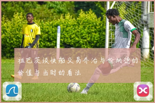 祖巴茨谈快船交易乔治与伦纳德的价值与当时的看法