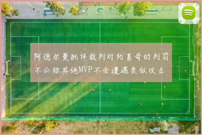 阿德尔曼批评裁判对约基奇的判罚不公称其他MVP不会遭遇类似攻击