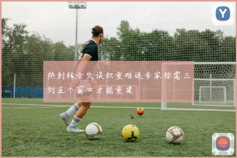 热刺转会失误积重难返专家称需三到五个窗口才能重建