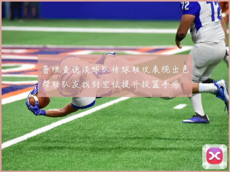 普理查德谈球队传球助攻表现出色帮助队友找到空位提升投篮手感