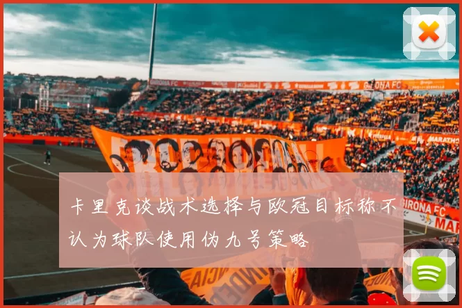 卡里克谈战术选择与欧冠目标称不认为球队使用伪九号策略