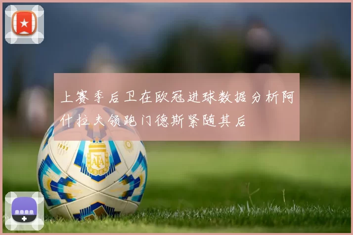上赛季后卫在欧冠进球数据分析阿什拉夫领跑门德斯紧随其后